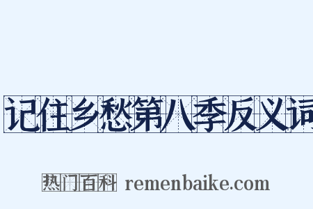 记住乡愁第八季反义词是什么意思的图片
